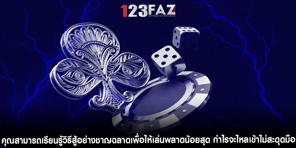 คุณสามารถเรียนรู้วิธีสู้อย่างชาญฉลาดเพื่อให้เล่นพลาดน้อยสุด กำไรจะไหลเข้าไม่สะดุดมือ
