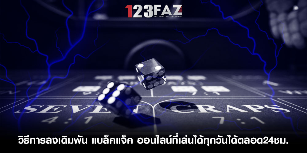 วิธีการลงเดิมพัน แบล็คแจ็ค ออนไลน์ที่เล่นได้ทุกวันได้ตลอด24ชม.