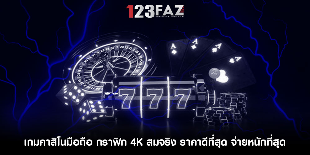 เกมคาสิโนมือถือ กราฟิก 4K สมจริง ราคาดีที่สุด จ่ายหนักที่สุด