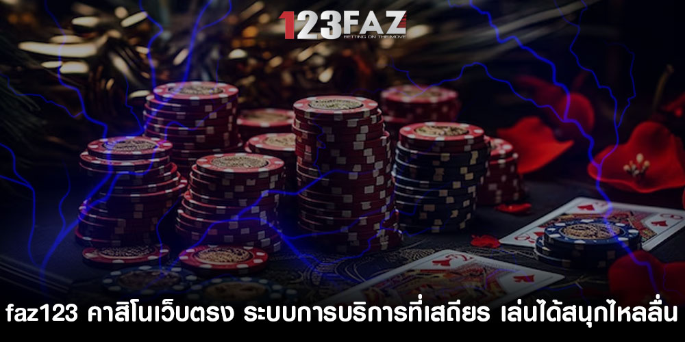 faz123 คาสิโนเว็บตรง ระบบการบริการที่เสถียร เล่นได้สนุกไหลลื่น