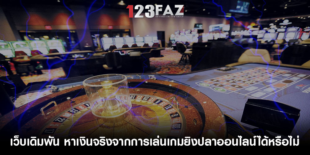 เว็บเดิมพัน หาเงินจริงจากการเล่นเกมยิงปลาออนไลน์ได้หรือไม่