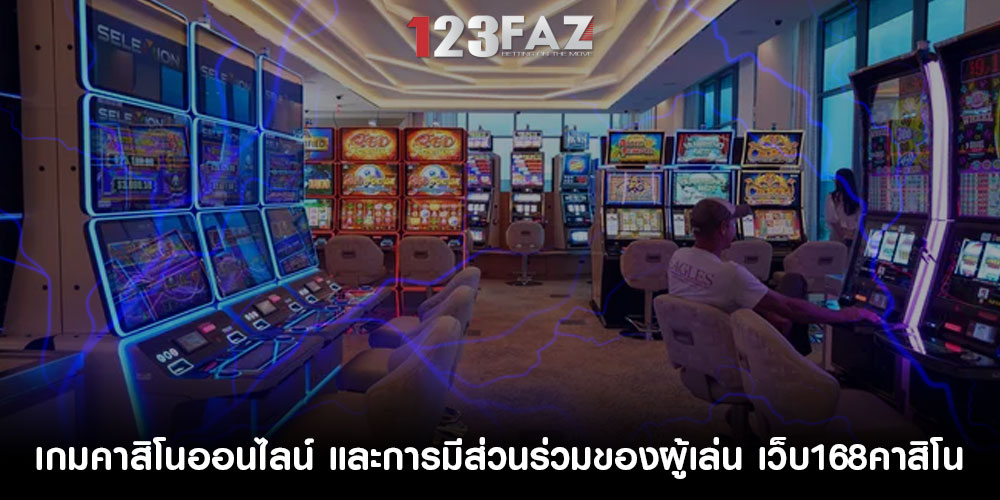 เกมคาสิโนออนไลน์ และการมีส่วนร่วมของผู้เล่น เว็บ168คาสิโน