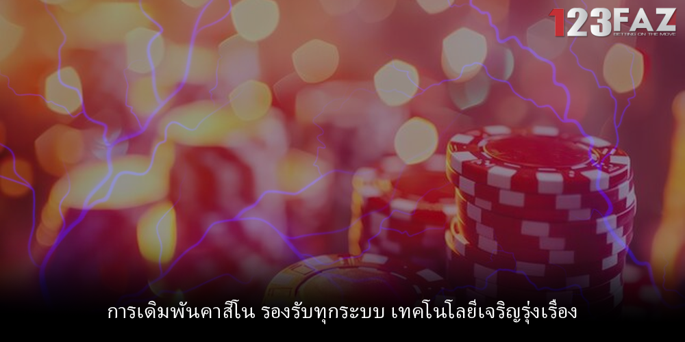 การเดิมพันคาสิโน รองรับทุกระบบ เทคโนโลยีเจริญรุ่งเรือง