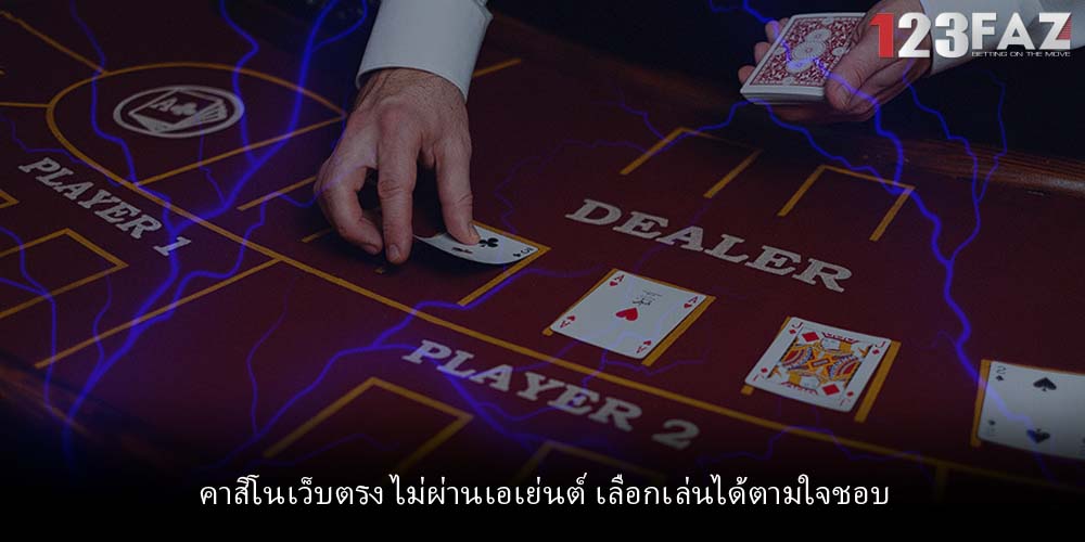 คาสิโนเว็บตรง ไม่ผ่านเอเย่นต์ เลือกเล่นได้ตามใจชอบ