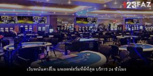 เว็บพนันคาสิโน แพลตฟอร์มที่ดีที่สุด บริการ 24 ชั่วโมง